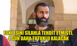 ESKİ EŞİNİ SİLAHLA TEHDİT EDEN ŞAHIS 4 GÜN DAHA KALACAK