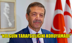 DIŞİŞLERİ BAKANI ERTUĞRULOĞLU: “HOLGUİN TARAFSIZLIĞINI KORUYAMADI”