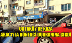 ORTAKÖY'DE YAŞANAN TRAFİK KAZASINDA ARA. DÖNERCİ DÜKKANINA GİRDİ