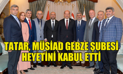 CUMHURBAŞKANI TATAR, MÜSİAD GEBZE ŞUBESİ HEYETİNİ KABUL ETTİ