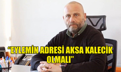 AHMET TUĞCU "EYLEMİN ADRESİ AKSA KALECİK OLMALI" DEDİ