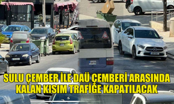 SULU ÇEMBER İLE DAÜ ÇEMBERİ ARASINDA KALAN KISIM PERŞEMBE ÖĞLEDEN SONRA TRAFİĞE KAPATILACAK