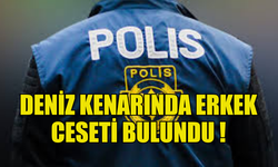 DENİZ KENARINDA ERKEK CESETİ BULUNDU !