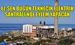 EL-SEN BUGÜN TEKNECİK ELEKTRİK SANTRALİ’NDE EYLEME BAŞLAYACAK