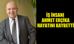 ACI KAYIP... İŞ İNSANI AHMET ERÇİKA HAYATINI KAYBETTİ