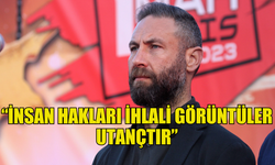 BURAK MAVİŞ: “İNSAN HAKLARI İHLALİ GÖRÜNTÜLER UTANÇTIR”