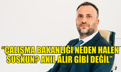 ÇELER: “ÇALIŞMA BAKANLIĞI NEDEN HALEN SUSKUN? AKIL ALIR GİBİ DEĞİL”