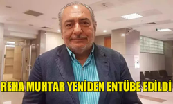 REHA MUHTAR TEKRAR ENTÜBE EDİLDİ