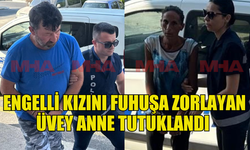 KORKUNÇ OLAYDA ENGELLİ KIZINI FUHUŞA ZORLAYAN ÜVEY ANNE TUTUKLANDI