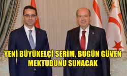 YENİ BÜYÜKELÇİ SERİM, BUGÜN GÜVEN MEKTUBUNU SUNACAK