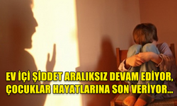 EV İÇİ ŞİDDET ARALIKSIZ DEVAM EDİYOR, ÇOCUKLAR HAYATLARINA SON VERİYOR…