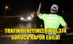 ÜLKE GENELİNDE TRAFİK DENETİMLERİNDE 374 SÜRÜCÜ RAPOR EDİLDİ