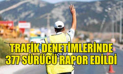 ÜLKE GENELİNDEKİ TRAFİK DENETİMLERİNDE 377 SÜRÜCÜ RAPOR EDİLDİ