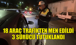 ASAYİŞ VE TRAFİK DENETİMLERİNDE 18 ARAÇ TRAFİKTEN MEN EDİLDİ  3 SÜRÜCÜ TUTUKLANDI