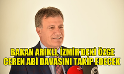 ULAŞTIRMA BAKANI ARIKLI, İZMİR’DEKİ ÖZGE CEREN ABİ DAVASINI TAKİP EDECEK