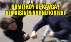 HAMİTKÖY'DE KAVGA SIRASINDA BİR KİŞİNİN BURNU KIRILDI