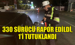 TRAFİK DENETİMLERİNDE  330 SÜRÜCÜ RAPOR EDİLDİ, 1’İ TUTUKLANDI