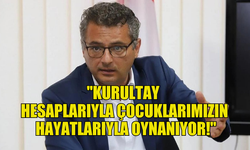 TUFAN ERHÜRMAN : ''KURULTAY HESAPLARIYLA ÇOCUKLARIMIZIN HAYATLARIYLA OYNANIYOR!''