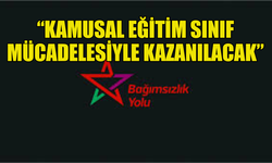 BAĞIMSIZLIK YOLU: “KAMUSAL EĞİTİM SINIF MÜCADELESİYLE KAZANILACAK”