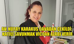 AVUKAT NURAY KARAKUŞ DAVADAN ÇEKİLDİ