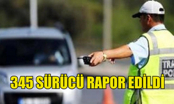 TRAFİK DENETİMLERİNDE 345 SÜRÜCÜ RAPOR EDİLDİ