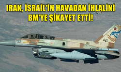 IRAK, İSRAİL'İN HAVADAN İHLALİNİ BM'YE ŞİKAYET ETTİ