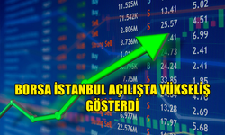 BORSA İSTANBUL AÇILIŞTA YÜKSELİŞ GÖSTERDİ