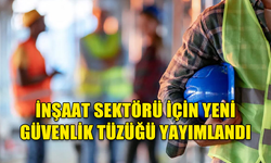 İNŞAAT SEKTÖRÜ İÇİN YENİ İŞ SAĞLIĞI VE GÜVENLİĞİ TÜZÜĞÜ