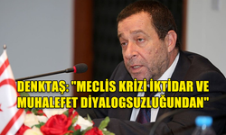 DENKTAŞ: "MECLİS KRİZİ DİYALOGSUZLUKTAN KAYNAKLANIYOR