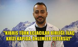 KIBRIS TÜRK ECZACILAR BİRLİĞİ: İLAÇ KRİZİ KAPIDA, ÖNLEMLER YETERSİZ!