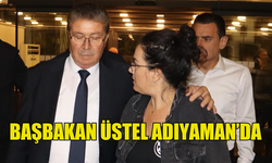 BAŞBAKAN ÜNAL ÜSTEL ADIYAMAN'DA