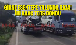 ESENTEPE YOLUNDA KAZA! İKİ ARAÇ TERS DÖNDÜ