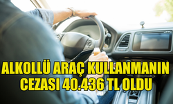 ALKOLLÜ ARAÇ KULLANIMINDA CEZA 40.436 TL’YE YÜKSELTİLDİ