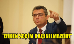 ERHÜRMAN: “ERKEN SEÇİM KAÇINILMAZDIR”