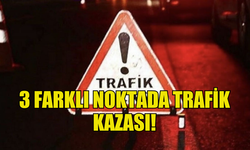 3 FARKLI NOKTADA TRAFİK KAZASI MEYDANA GELDİ