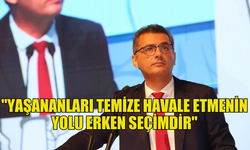 ERHÜRMAN: "YAŞANANLARI TEMİZE HAVALE ETMENİN YOLU ERKEN SEÇİMDİR"