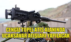 CENGİZ TOPEL ATIŞ ALANINDA UÇAKSAVAR ATIŞLARI GERÇEKLEŞTİRİLECEK