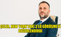 ÇELER, NEW YORK'TA GERÇEKLEŞTİRİLEN ÜÇLÜ GÖRÜŞMEYİ DEĞERLENDİRDİ