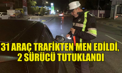 TRAFİK DENETİMLERİNDE 31 ARAÇ TRAFİKTEN MEN EDİLDİ, 2 SÜRÜCÜ TUTUKLANDI