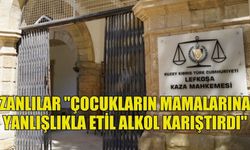 MAHKEMEYE ÇIKARILAN ZANLILAR "ÇOCUKLARIN MAMALARINA YANLIŞLIKLA ETİL ALKOL KARIŞTIRDI"