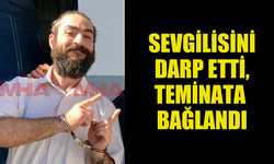 SEVGİLİSİNİ DARP EDEN ŞAHIS TEMİNATA BAĞLANDI