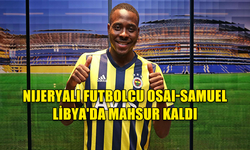 NIJERYALI FUTBOLCU OSAI-SAMUEL LİBYA'DA MAHSUR KALDI