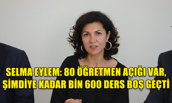 SELMA EYLEM: 80 ÖĞRETMEN AÇIĞI VAR, ŞİMDİYE KADAR BİN 600 DERS BOŞ GEÇTİ