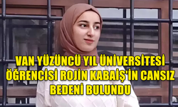 VAN YÜZÜNCÜ YIL ÜNİVERSİTESİ EĞİTİM FAKÜLTESİ ÇOCUK GELİŞİMİ BÖLÜMÜ ÖĞRENCİSİ ROJİN KABAİŞ'İN CANSIZ BEDENİ BULUNDU