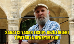 SANATÇI YAŞAR ERSOY: REZİLLİKLERİ TİYATROYA BENZETMEYİN!