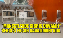 “MANŞETLERDE KIBRIS DAVAMIZ” SERGİSİ ERCAN HAVALİMANI’NDA AÇILDI