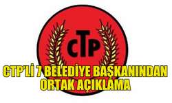 CTP’Lİ 7 BELEDİYE BAŞKANI ORTAK AÇIKLAMA YAPTI