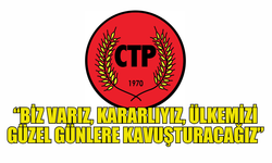 CTP: “BİZ VARIZ, KARARLIYIZ, ÜLKEMİZİ GÜZEL GÜNLERE KAVUŞTURACAĞIZ”