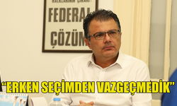 AKANSOY: “ERKEN SEÇİMDEN VAZGEÇMEDİK”