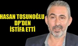 DP MİLLETVEKİLİ HASAN TOSUNOĞLU PARTİSİNDEN İSTİFA ETTİ